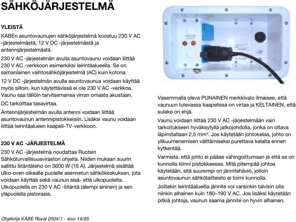 12 V DC -järjestelmän avulla asuntovaunua voidaan käyttää myös silloin, kun käytettävissä ei ole 230 V AC -verkkoa. Vaunu saa tällöin tarvitsemansa virran omasta akustaan. DC tarkoittaa tasavirtaa.