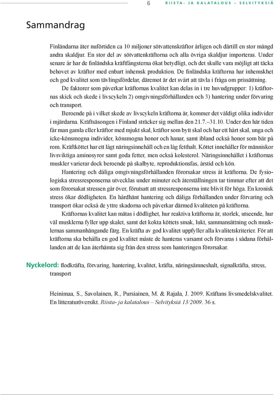 Under senare år har de finländska kräftfångsterna ökat betydligt, och det skulle vara möjligt att täcka behovet av kräftor med enbart inhemsk produktion.