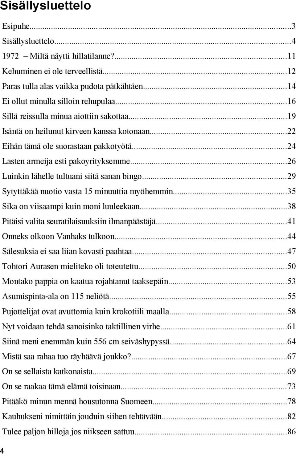 ..24 Lasten armeija esti pakoyrityksemme...26 Luinkin lähelle tultuani siitä sanan bingo...29 Sytyttäkää nuotio vasta 15 minuuttia myöhemmin...35 Sika on viisaampi kuin moni luuleekaan.