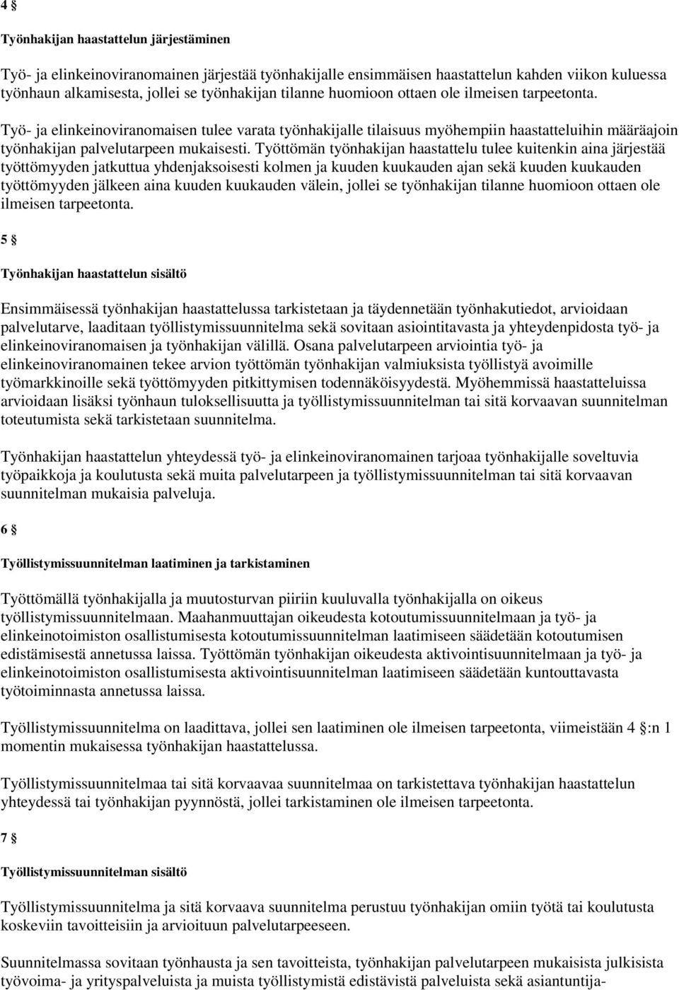 Työttömän työnhakijan haastattelu tulee kuitenkin aina järjestää työttömyyden jatkuttua yhdenjaksoisesti kolmen ja kuuden kuukauden ajan sekä kuuden kuukauden työttömyyden jälkeen aina kuuden