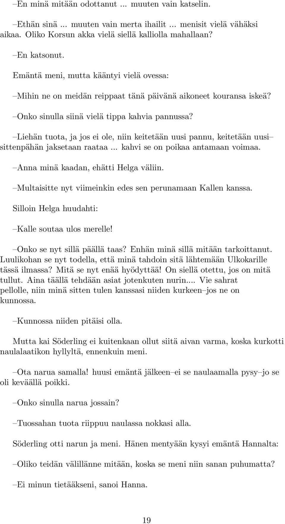 Liehän tuota, ja jos ei ole, niin keitetään uusi pannu, keitetään uusi sittenpähän jaksetaan raataa... kahvi se on poikaa antamaan voimaa. Anna minä kaadan, ehätti Helga väliin.