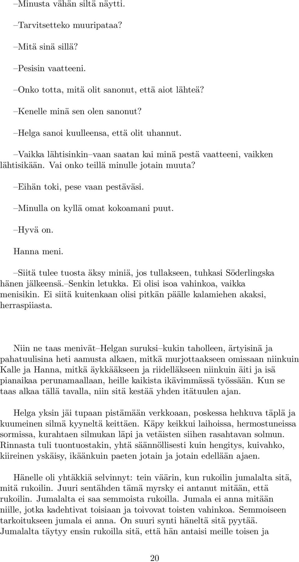 Minulla on kyllä omat kokoamani puut. Hyvä on. Hanna meni. Siitä tulee tuosta äksy miniä, jos tullakseen, tuhkasi Söderlingska hänen jälkeensä. Senkin letukka.