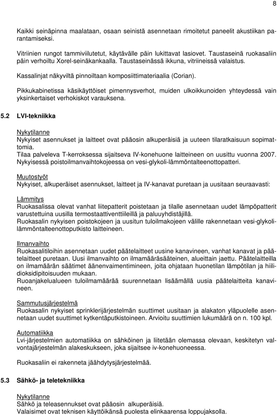 Pikkukabinetissa käsikäyttöiset pimennysverhot, muiden ulkoikkunoiden yhteydessä vain yksinkertaiset verhokiskot varauksena. 5.