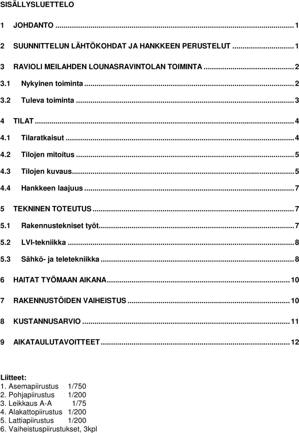 ..8 5.3 Sähkö- ja teletekniikka...8 6 HAITAT TYÖMAAN AIKANA...10 7 RAKENNUSTÖIDEN VAIHEISTUS...10 8 KUSTANNUSARVIO...11 9 AIKATAULUTAVOITTEET...12 Liitteet: 1.