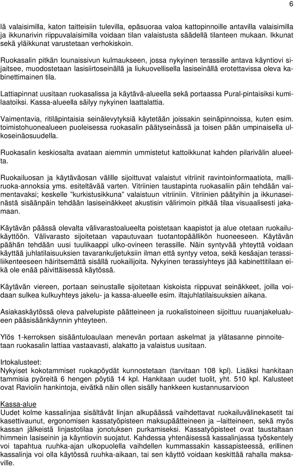 Ruokasalin pitkän lounaissivun kulmaukseen, jossa nykyinen terassille antava käyntiovi sijaitsee, muodostetaan lasisiirtoseinällä ja liukuovellisella lasiseinällä erotettavissa oleva kabinettimainen