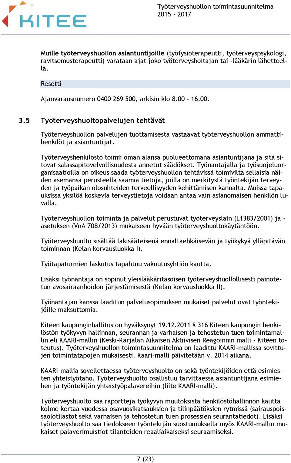 5 Työterveyshuoltopalvelujen tehtävät Työterveyshuollon palvelujen tuottamisesta vastaavat työterveyshuollon ammattihenkilöt ja asiantuntijat.