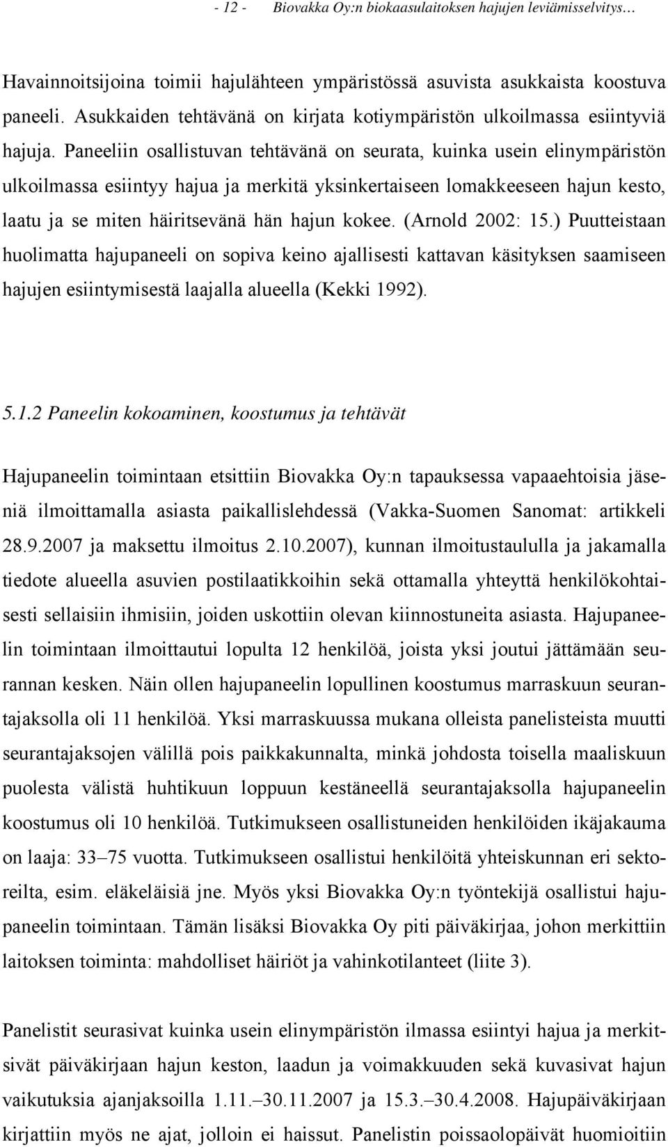 Paneeliin osallistuvan tehtävänä on seurata, kuinka usein elinympäristön ulkoilmassa esiintyy hajua ja merkitä yksinkertaiseen lomakkeeseen hajun kesto, laatu ja se miten häiritsevänä hän hajun kokee.