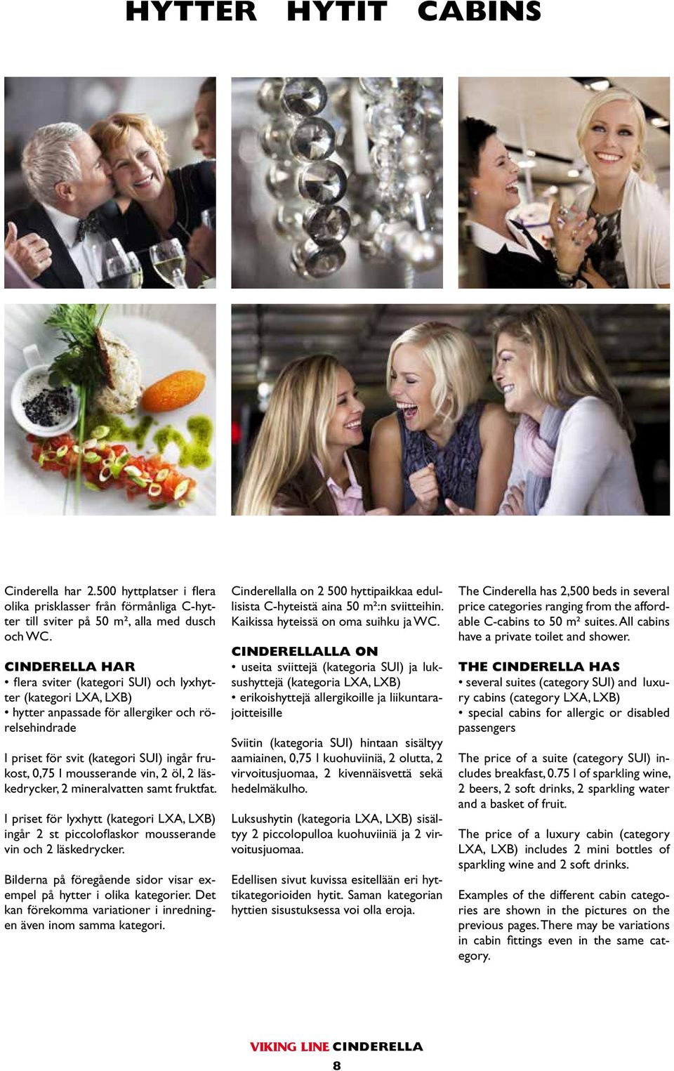 vin, 2 öl, 2 läskedrycker, 2 mineralvatten samt fruktfat. I priset för lyxhytt (kategori LXA, LXB) ingår 2 st piccoloflaskor mousserande vin och 2 läskedrycker.