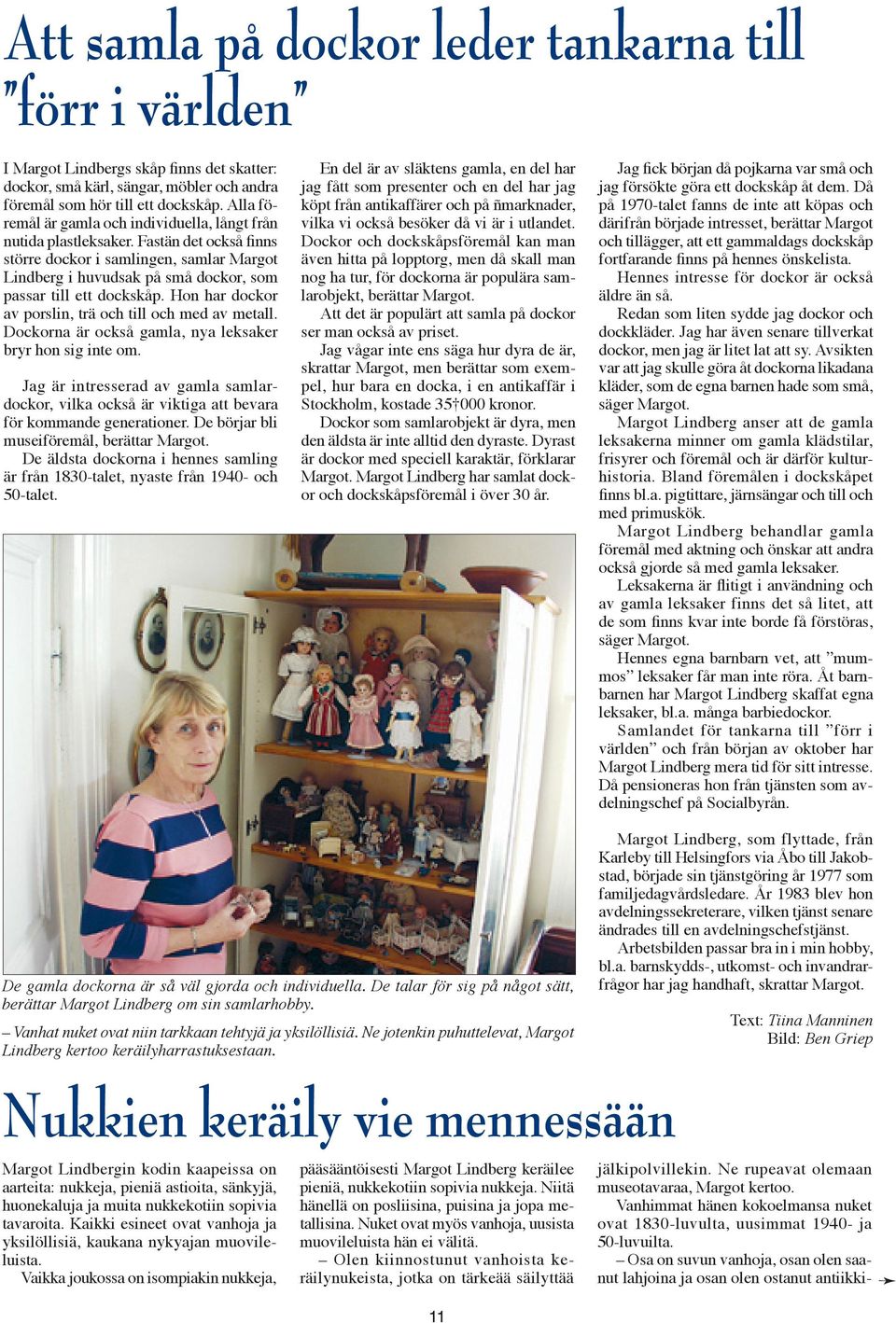 Fastän det också finns större dockor i samlingen, samlar Margot Lindberg i huvudsak på små dockor, som passar till ett dockskåp. Hon har dockor av porslin, trä och till och med av metall.