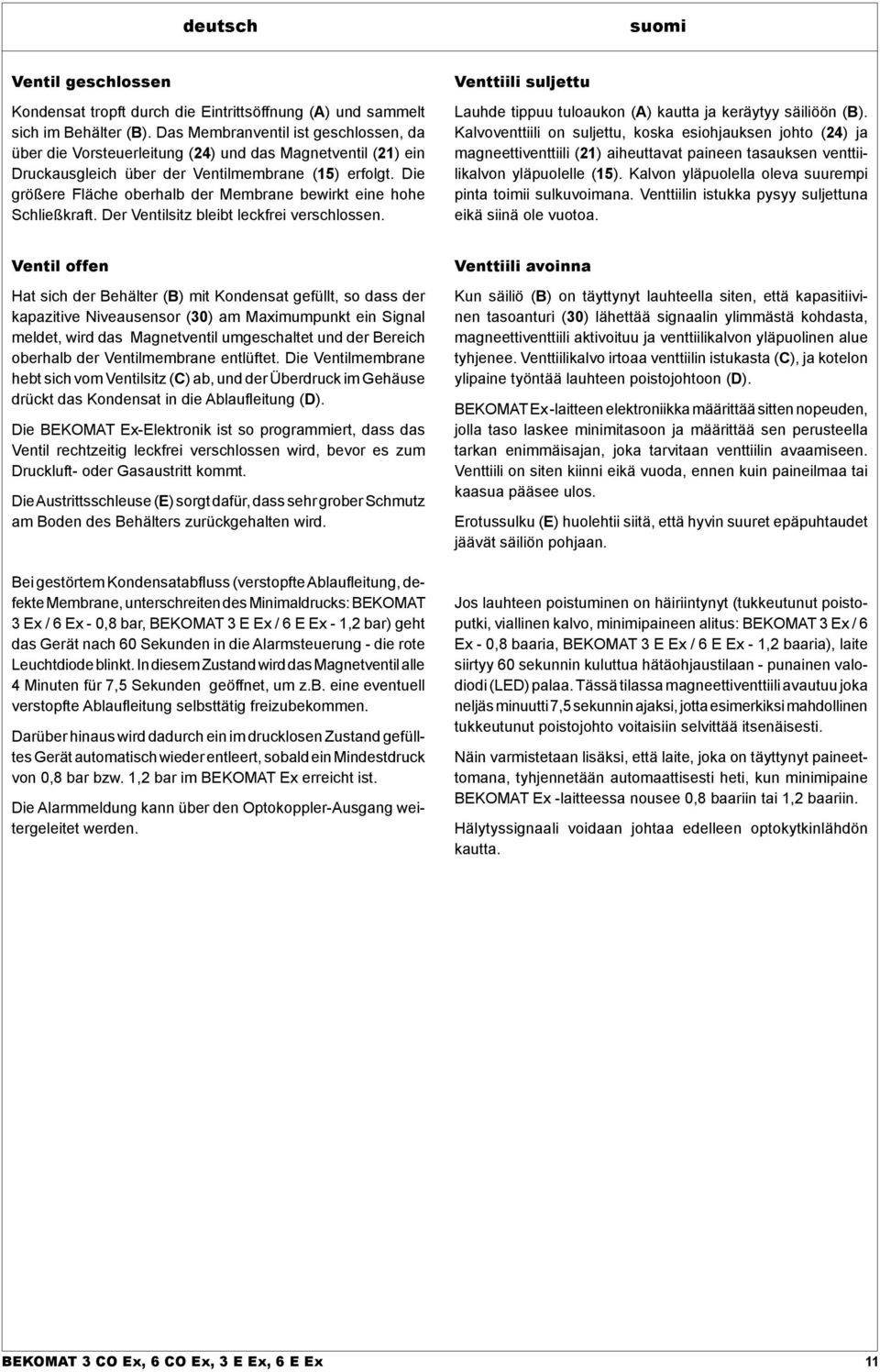 Die größere Fläche oberhalb der Membrane bewirkt eine hohe Schließkraft. Der Ventilsitz bleibt leckfrei verschlossen. Venttiili suljettu Lauhde tippuu tuloaukon (A) kautta ja keräytyy säiliöön (B).