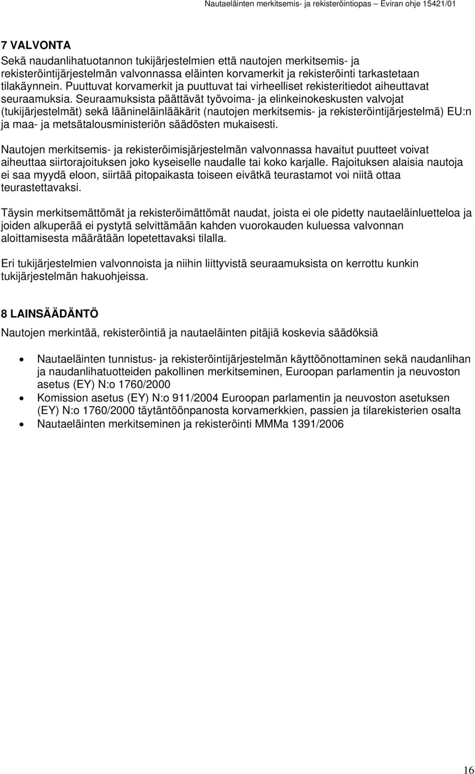 Seuraamuksista päättävät työvoima- ja elinkeinokeskusten valvojat (tukijärjestelmät) sekä läänineläinlääkärit (nautojen merkitsemis- ja rekisteröintijärjestelmä) EU:n ja maa- ja