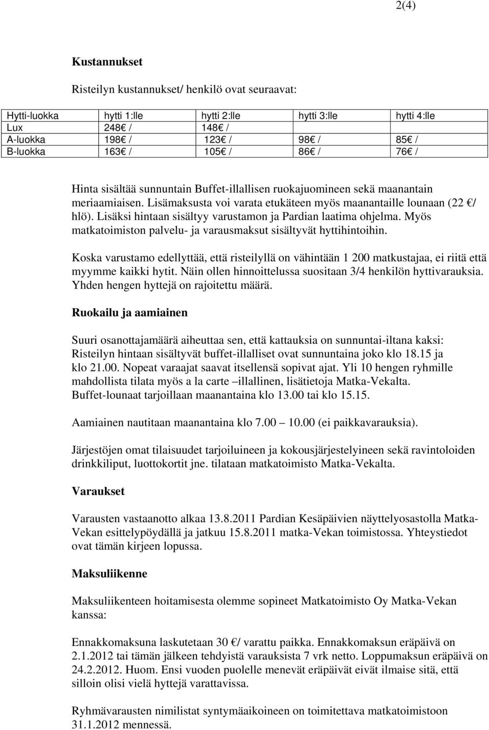 Lisäksi hintaan sisältyy varustamon ja Pardian laatima ohjelma. Myös matkatoimiston palvelu- ja varausmaksut sisältyvät hyttihintoihin.