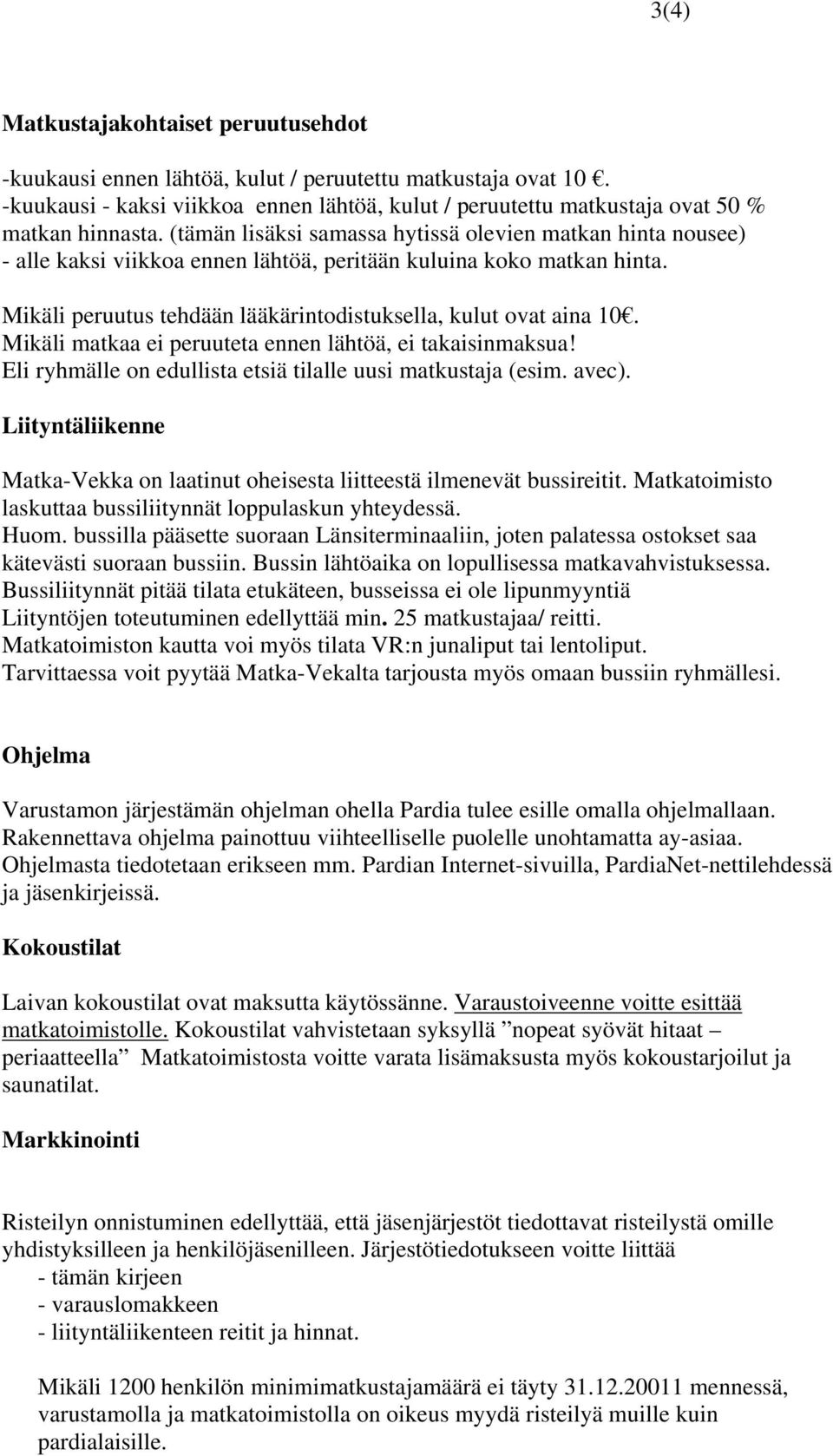 Mikäli matkaa ei peruuteta ennen lähtöä, ei takaisinmaksua! Eli ryhmälle on edullista etsiä tilalle uusi matkustaja (esim. avec).