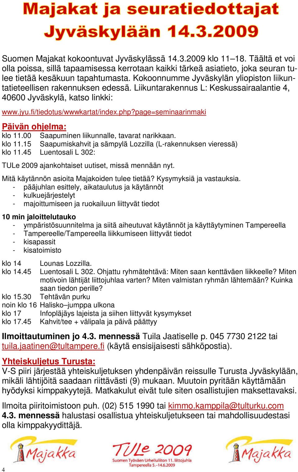 page=seminaarinmaki Päivän ohjelma: klo 11.00 Saapuminen liikunnalle, tavarat narikkaan. klo 11.15 Saapumiskahvit ja sämpylä Lozzilla (L-rakennuksen vieressä) klo 11.