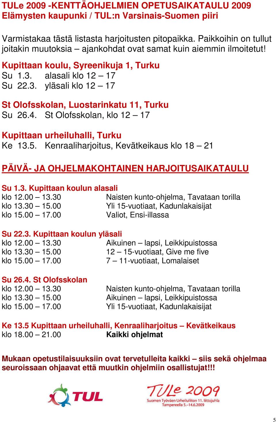 4. St Olofsskolan, klo 12 17 Kupittaan urheiluhalli, Turku Ke 13.5. Kenraaliharjoitus, Kevätkeikaus klo 18 21 PÄIVÄ- JA OHJELMAKOHTAINEN HARJOITUSAIKATAULU Su 1.3. Kupittaan koulun alasali klo 12.