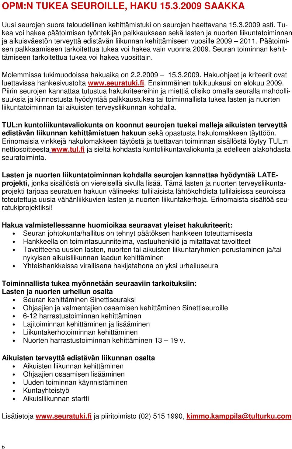 Päätoimisen palkkaamiseen tarkoitettua tukea voi hakea vain vuonna 2009. Seuran toiminnan kehittämiseen tarkoitettua tukea voi hakea vuosittain. Molemmissa tukimuodoissa hakuaika on 2.2.2009 15.3.