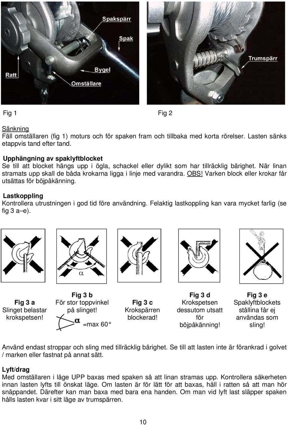 Varken block eller krokar får utsättas för böjpåkänning. Lastkoppling Kontrollera utrustningen i god tid före användning. Felaktig lastkoppling kan vara mycket farlig (se fig 3 a e).