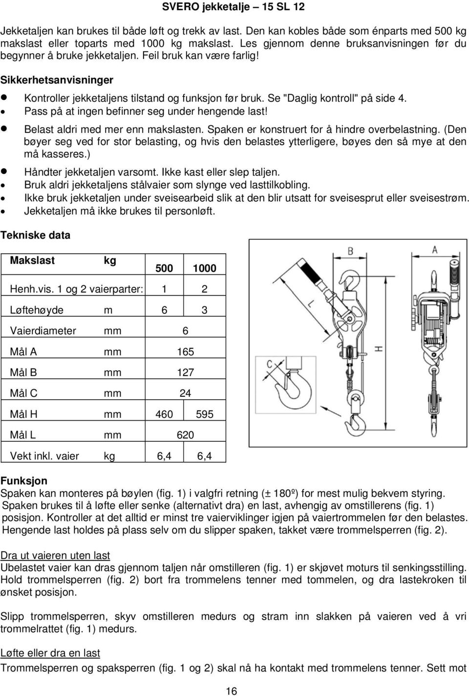 Se "Daglig kontroll" på side 4. Pass på at ingen befinner seg under hengende last! Belast aldri med mer enn makslasten. Spaken er konstruert for å hindre overbelastning.