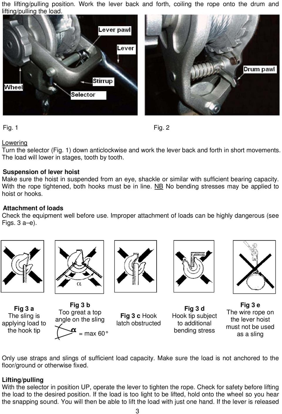 Suspension of lever hoist Make sure the hoist in suspended from an eye, shackle or similar with sufficient bearing capacity. With the rope tightened, both hooks must be in line.