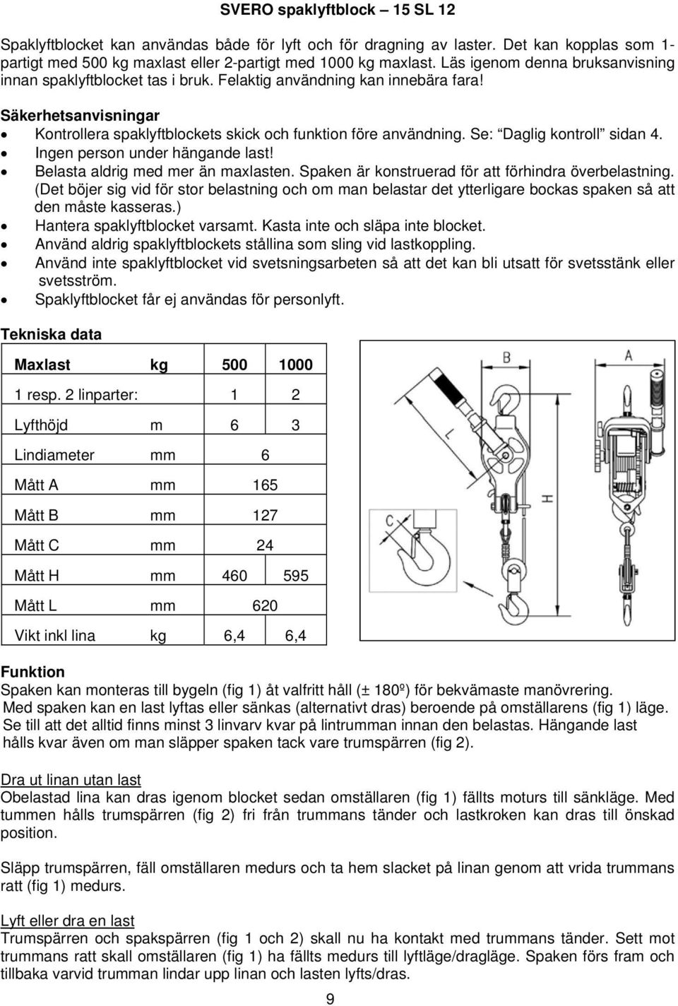 Se: Daglig kontroll sidan 4. Ingen person under hängande last! Belasta aldrig med mer än maxlasten. Spaken är konstruerad för att förhindra överbelastning.