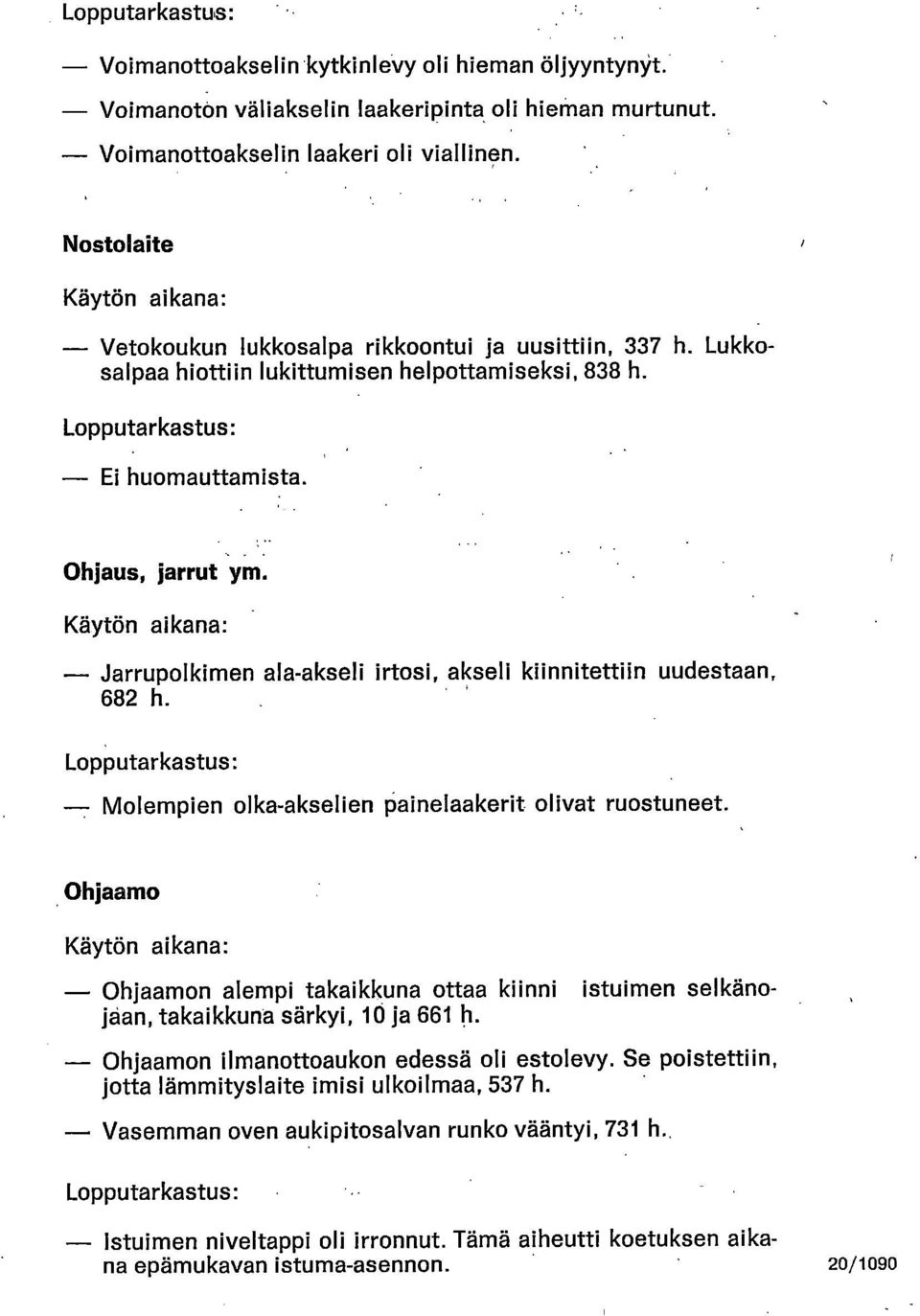 Käytön aikana: Jarrupolkimen ala-akseli irtosi, akseli kiinnitettiin uudestaan, 682 h. Lopputarkastus: --- Molempien olka-akselien painelaakerit olivat ruostuneet.