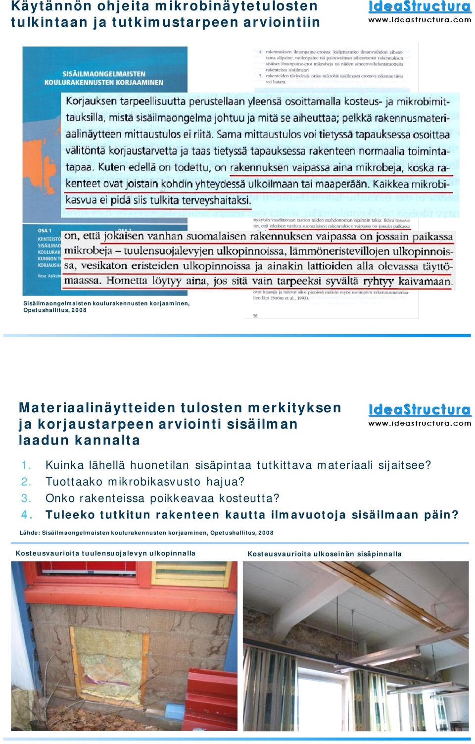 Kuinka lähellä huonetilan sisäpintaa tutkittava materiaali sijaitsee? 2. Tuottaako mikrobikasvusto hajua? 3. Onko rakenteissa poikkeavaa kosteutta? 4.