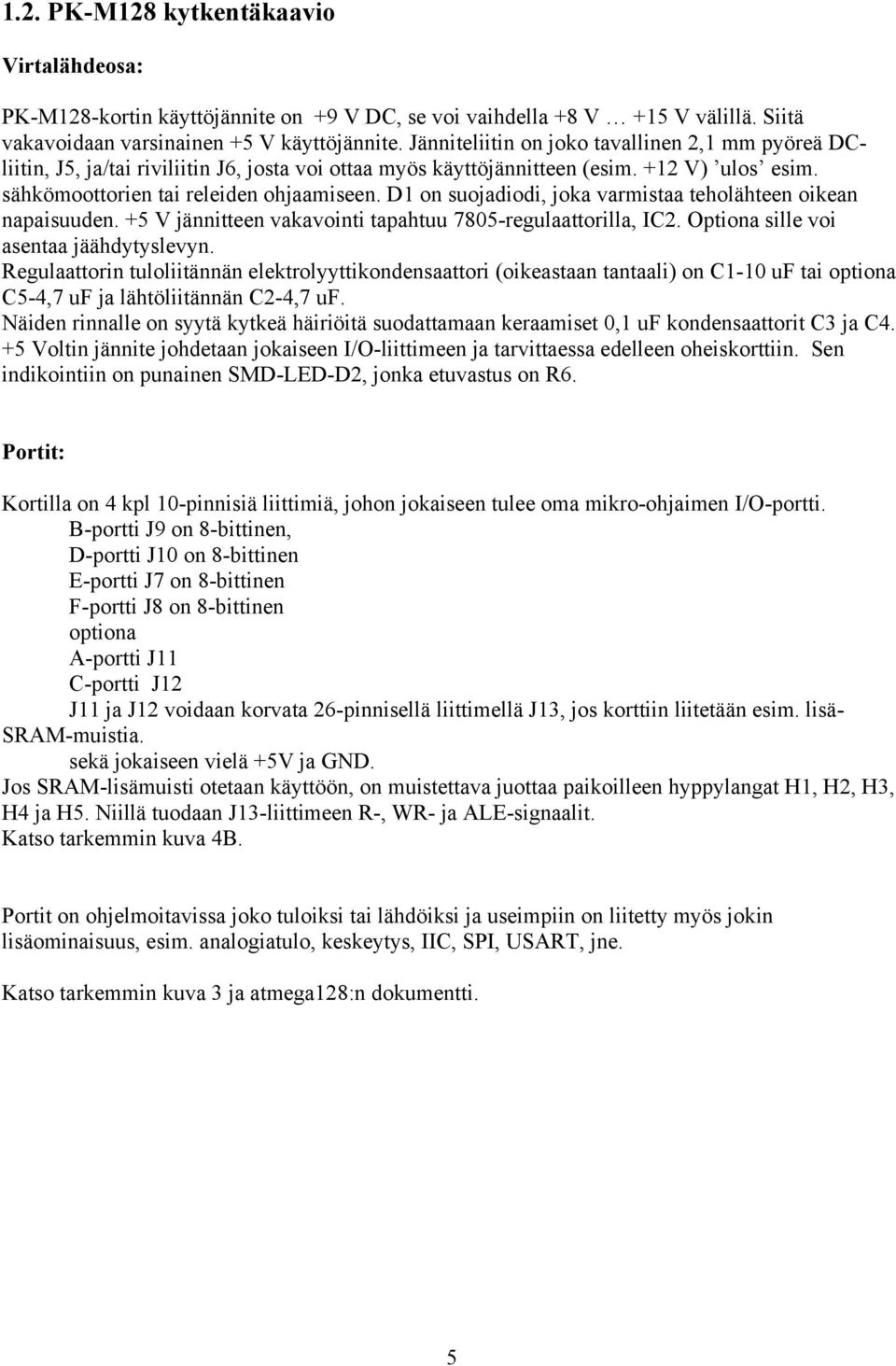 D1 on suojadiodi, joka varmistaa teholähteen oikean napaisuuden. +5 V jännitteen vakavointi tapahtuu 7805-regulaattorilla, IC2. Optiona sille voi asentaa jäähdytyslevyn.