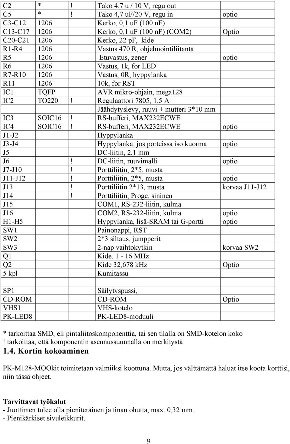 1206 Etuvastus, zener optio R6 1206 Vastus, 1k, for LED R7-R10 1206 Vastus, 0R, hyppylanka R11 1206 10k, for RST IC1 TQFP AVR mikro-ohjain, mega128 IC2 TO220!