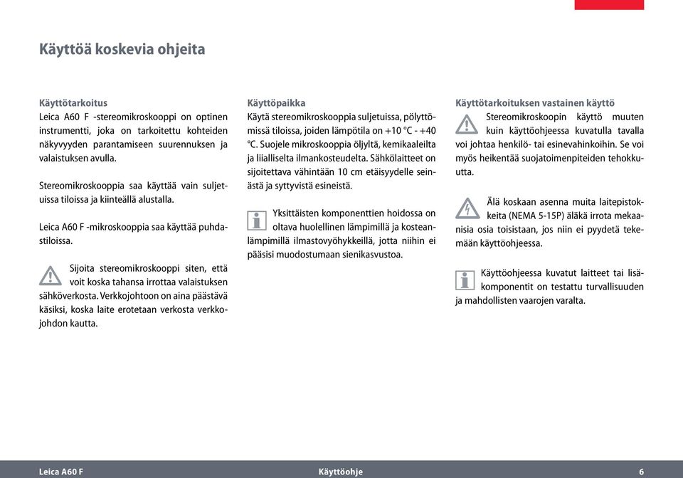 Sijoita stereomikroskooppi siten, että voit koska tahansa irrottaa valaistuksen sähköverkosta. Verkkojohtoon on aina päästävä käsiksi, koska laite erotetaan verkosta verkkojohdon kautta.