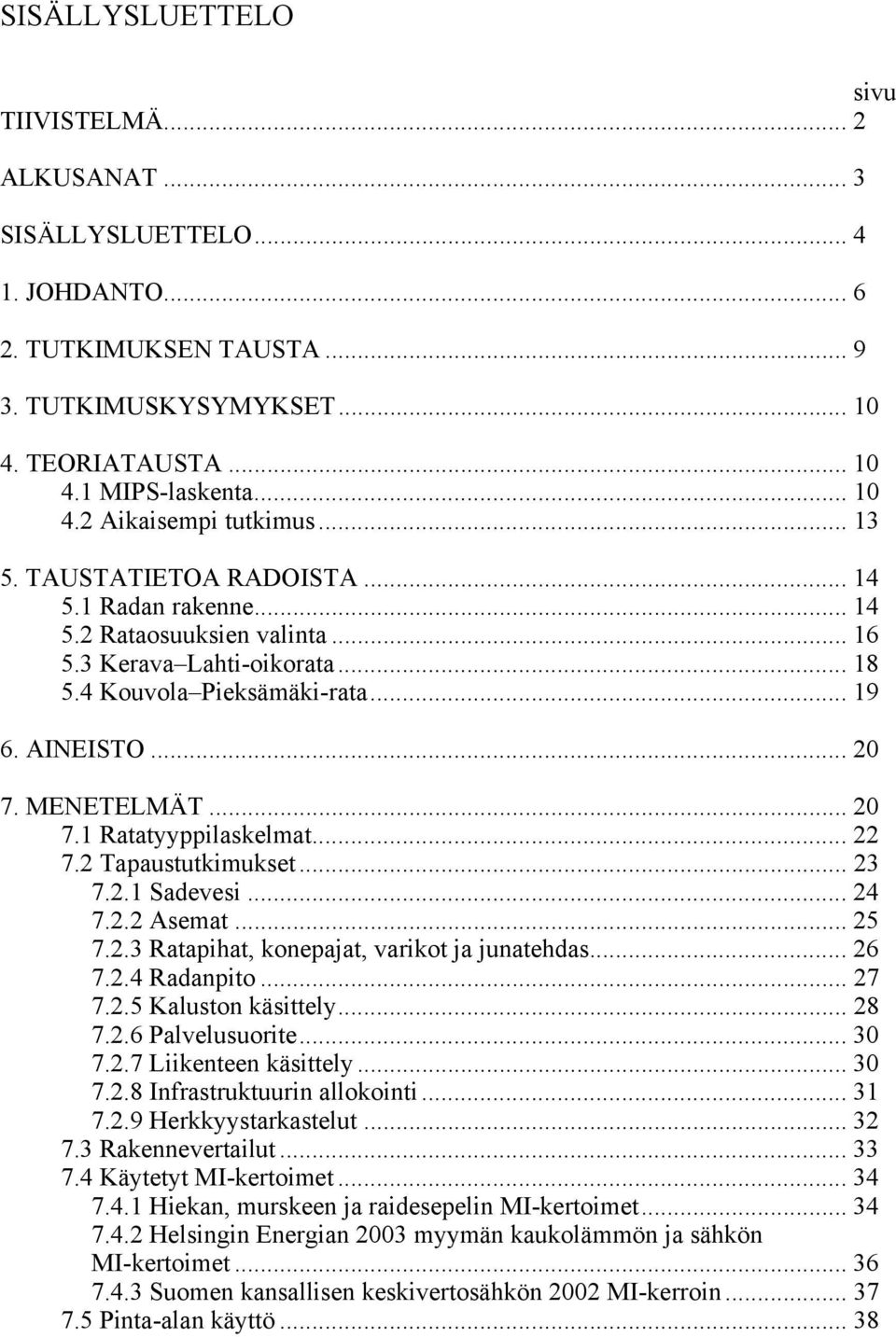 MENETELMÄT... 20 7.1 Ratatyyppilaskelmat... 22 7.2 Tapaustutkimukset... 23 7.2.1 Sadevesi... 24 7.2.2 Asemat... 25 7.2.3 Ratapihat, konepajat, varikot ja junatehdas... 26 7.2.4 Radanpito... 27 7.2.5 Kaluston käsittely.