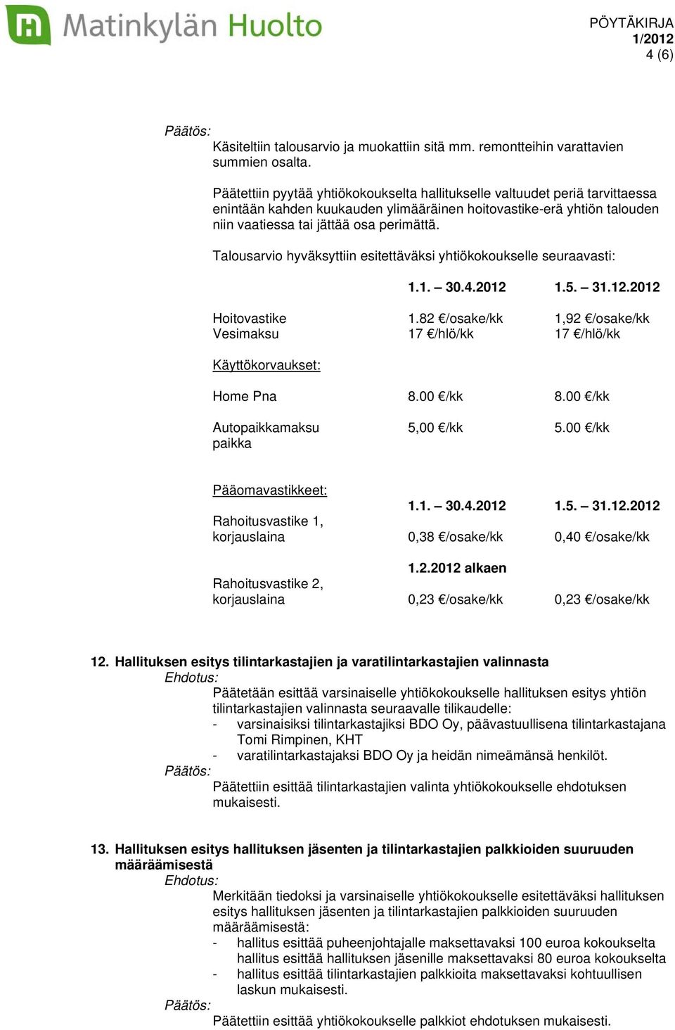 Talousarvio hyväksyttiin esitettäväksi yhtiökokoukselle seuraavasti: 1.1. 30.4.2012 1.5. 31.12.2012 Hoitovastike 1.