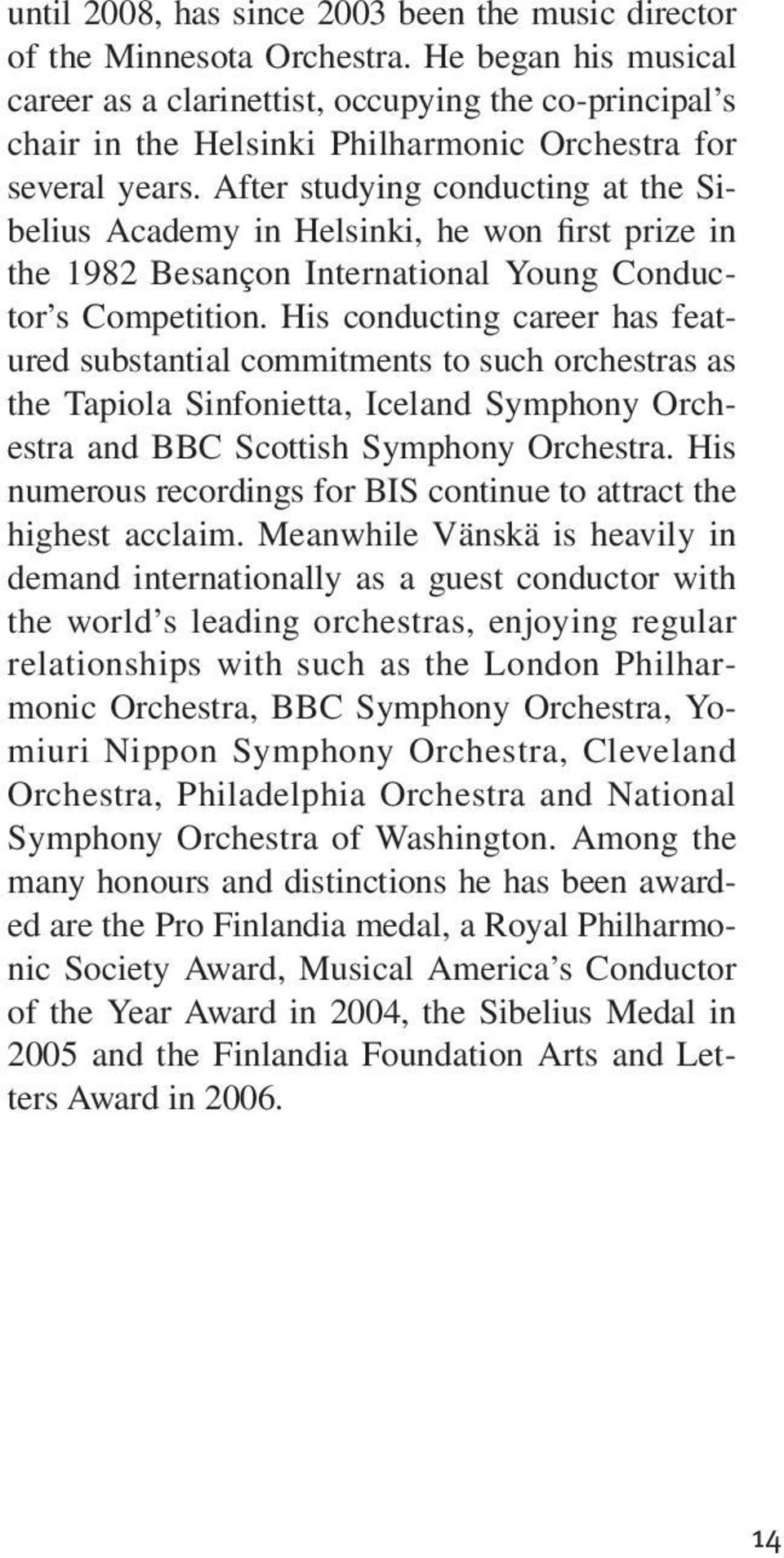 After studying conducting at the Si - be lius Academy in Hel sin ki, he won first prize in the 1982 Besançon International Young Con duc - tor s Com petition.