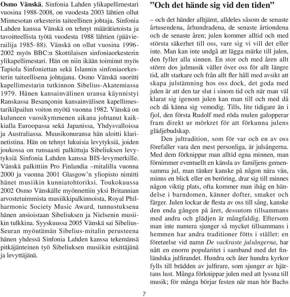 Vänskä on ollut vuo sina 1996-2002 myös BBC:n Skotti laisen sin fo nia orkes terin ylikapellimestari.