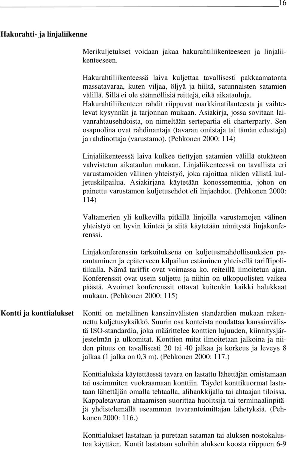 Hakurahtiliikenteen rahdit riippuvat markkinatilanteesta ja vaihtelevat kysynnän ja tarjonnan mukaan. Asiakirja, jossa sovitaan laivanrahtausehdoista, on nimeltään sertepartia eli charterparty.