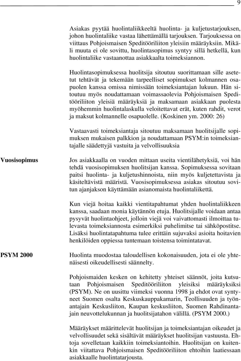 Huolintasopimuksessa huolitsija sitoutuu suorittamaan sille asetetut tehtävät ja tekemään tarpeelliset sopimukset kolmannen osapuolen kanssa omissa nimissään toimeksiantajan lukuun.