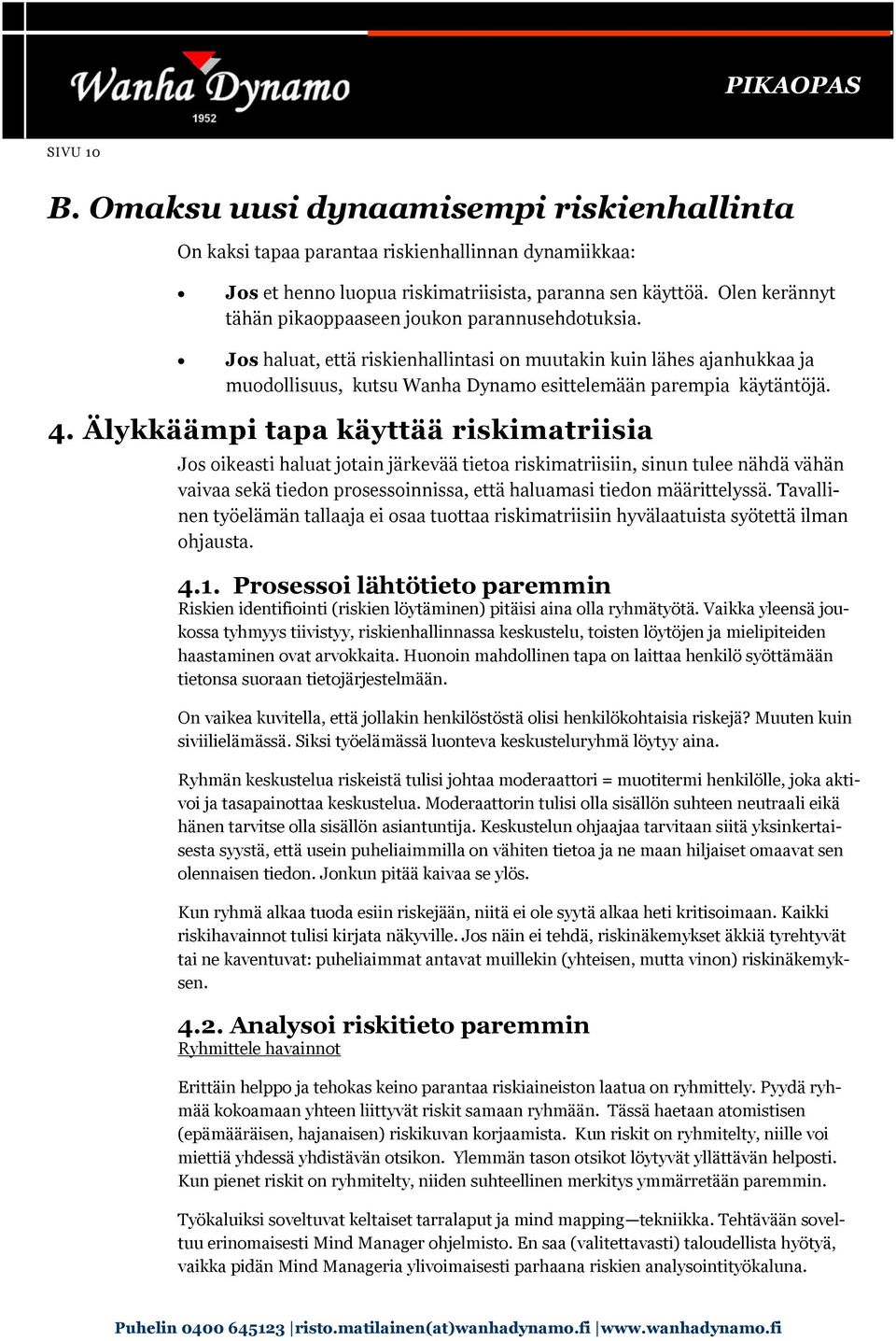 4. Älykkäämpi tapa käyttää riskimatriisia Jos oikeasti haluat jotain järkevää tietoa riskimatriisiin, sinun tulee nähdä vähän vaivaa sekä tiedon prosessoinnissa, että haluamasi tiedon määrittelyssä.