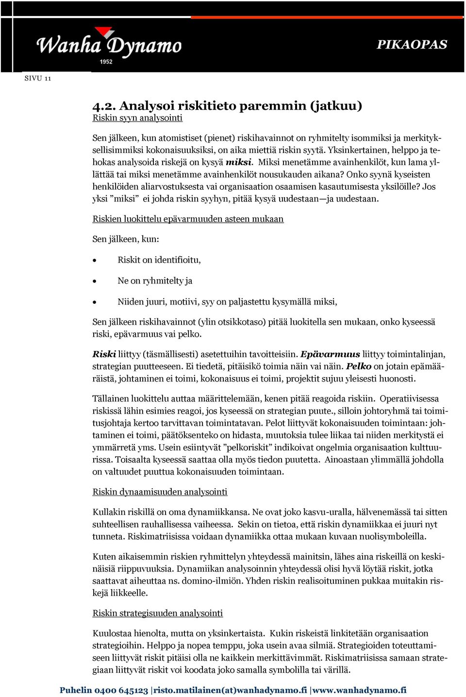 riskin syytä. Yksinkertainen, helppo ja tehokas analysoida riskejä on kysyä miksi. Miksi menetämme avainhenkilöt, kun lama yllättää tai miksi menetämme avainhenkilöt nousukauden aikana?