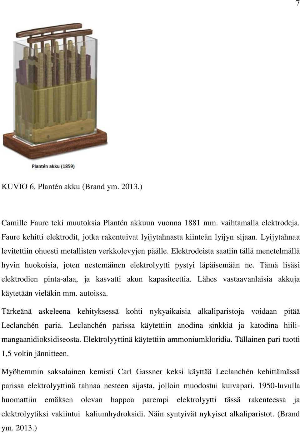 Elektrodeista saatiin tällä menetelmällä hyvin huokoisia, joten nestemäinen elektrolyytti pystyi läpäisemään ne. Tämä lisäsi elektrodien pinta-alaa, ja kasvatti akun kapasiteettia.