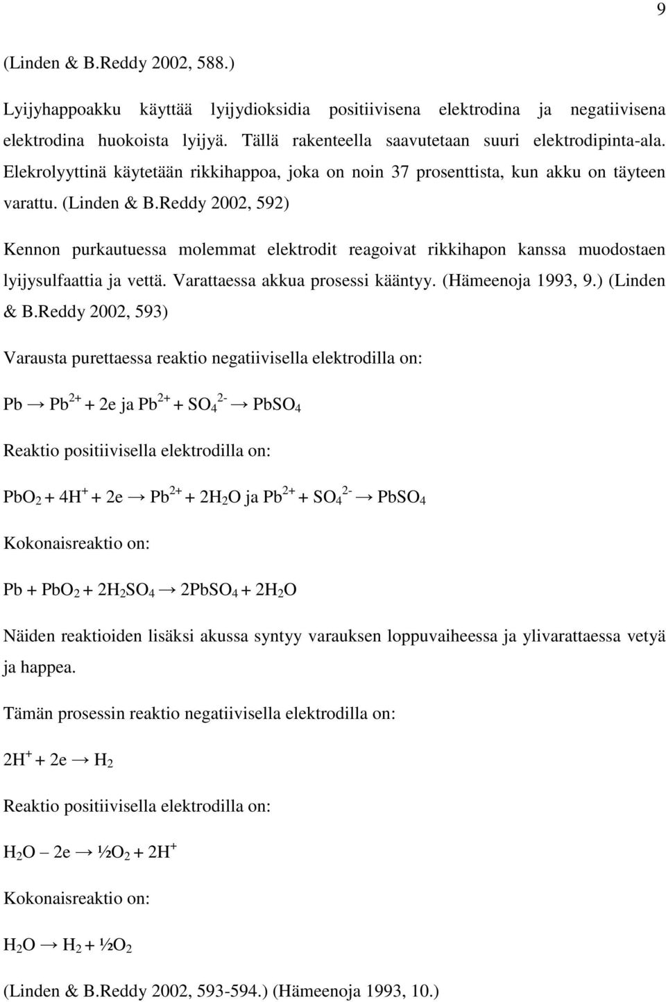 Reddy 2002, 592) Kennon purkautuessa molemmat elektrodit reagoivat rikkihapon kanssa muodostaen lyijysulfaattia ja vettä. Varattaessa akkua prosessi kääntyy. (Hämeenoja 1993, 9.) (Linden & B.