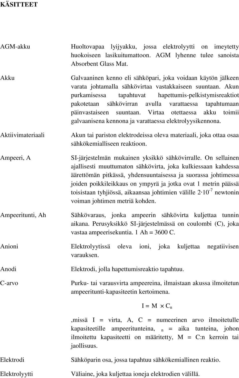 Akun purkamisessa tapahtuvat hapettumis-pelkistymisreaktiot pakotetaan sähkövirran avulla varattaessa tapahtumaan päinvastaiseen suuntaan.