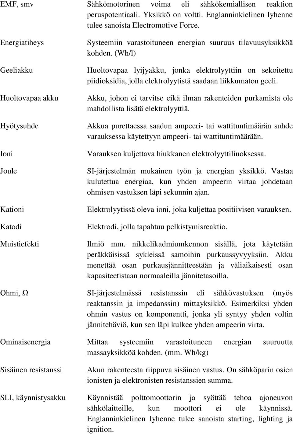 (Wh/l) Huoltovapaa lyijyakku, jonka elektrolyyttiin on sekoitettu piidioksidia, jolla elektrolyytistä saadaan liikkumaton geeli.