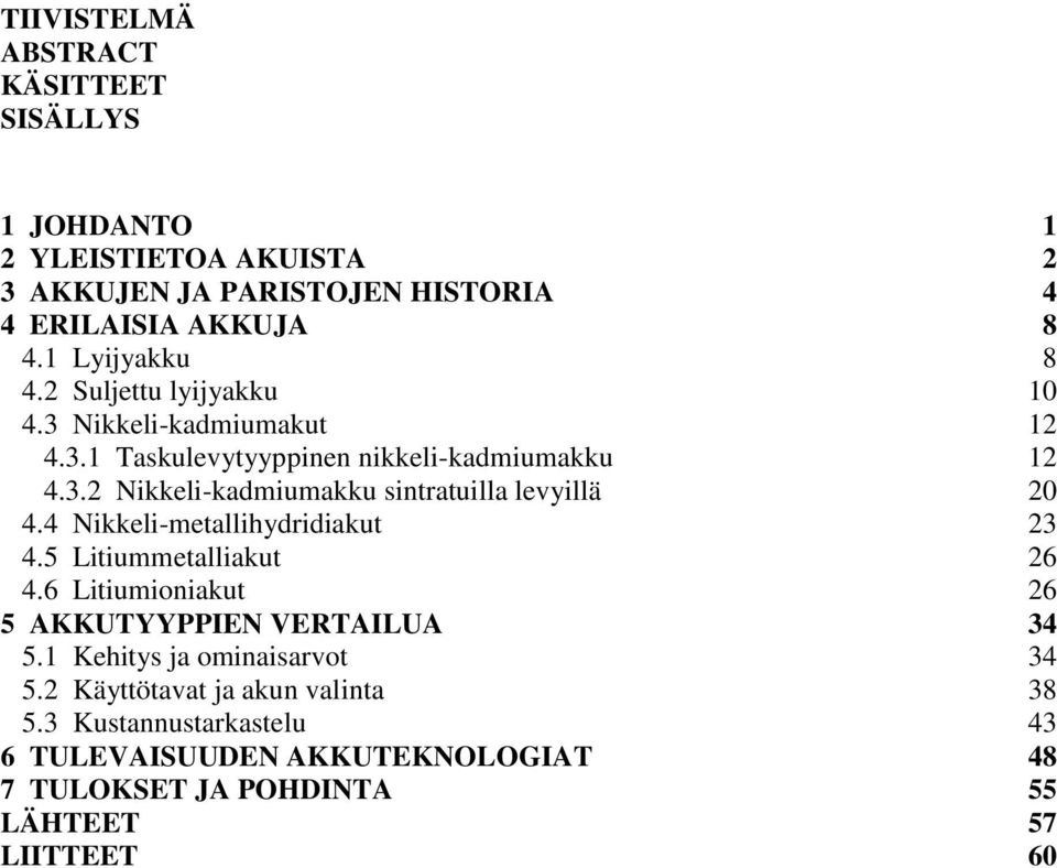 4 Nikkeli-metallihydridiakut 23 4.5 Litiummetalliakut 26 4.6 Litiumioniakut 26 5 AKKUTYYPPIEN VERTAILUA 34 5.1 Kehitys ja ominaisarvot 34 5.