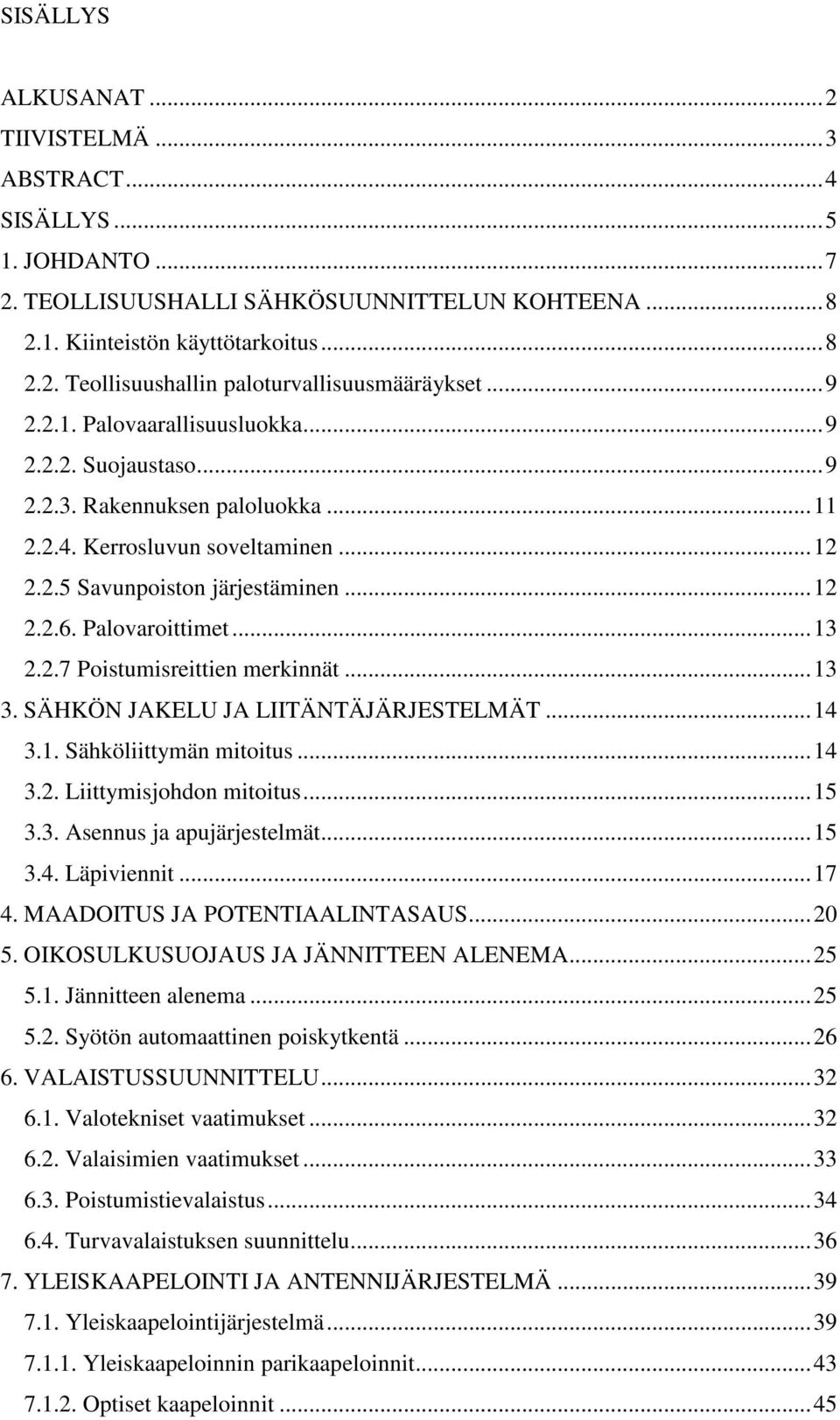 .. 13 2.2.7 Poistumisreittien merkinnät... 13 3. SÄHKÖN JAKELU JA LIITÄNTÄJÄRJESTELMÄT... 14 3.1. Sähköliittymän mitoitus... 14 3.2. Liittymisjohdon mitoitus... 15 3.3. Asennus ja apujärjestelmät.