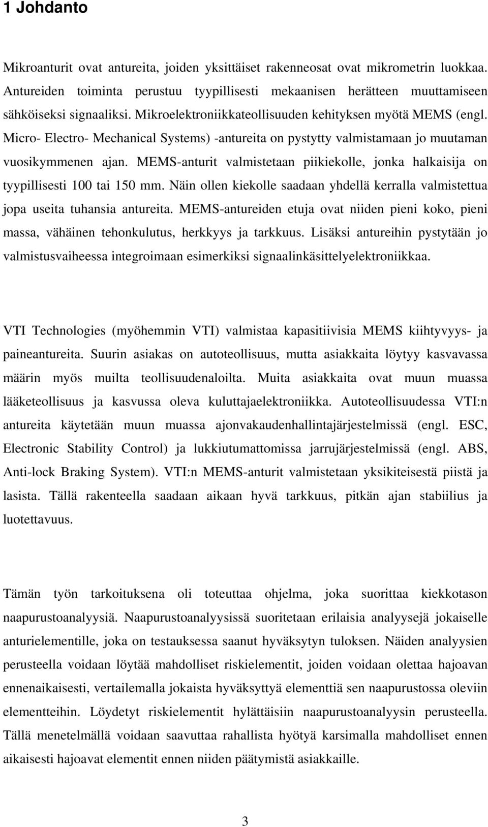 MEMS-anturit valmistetaan piikiekolle, jonka halkaisija on tyypillisesti 100 tai 150 mm. Näin ollen kiekolle saadaan yhdellä kerralla valmistettua jopa useita tuhansia antureita.