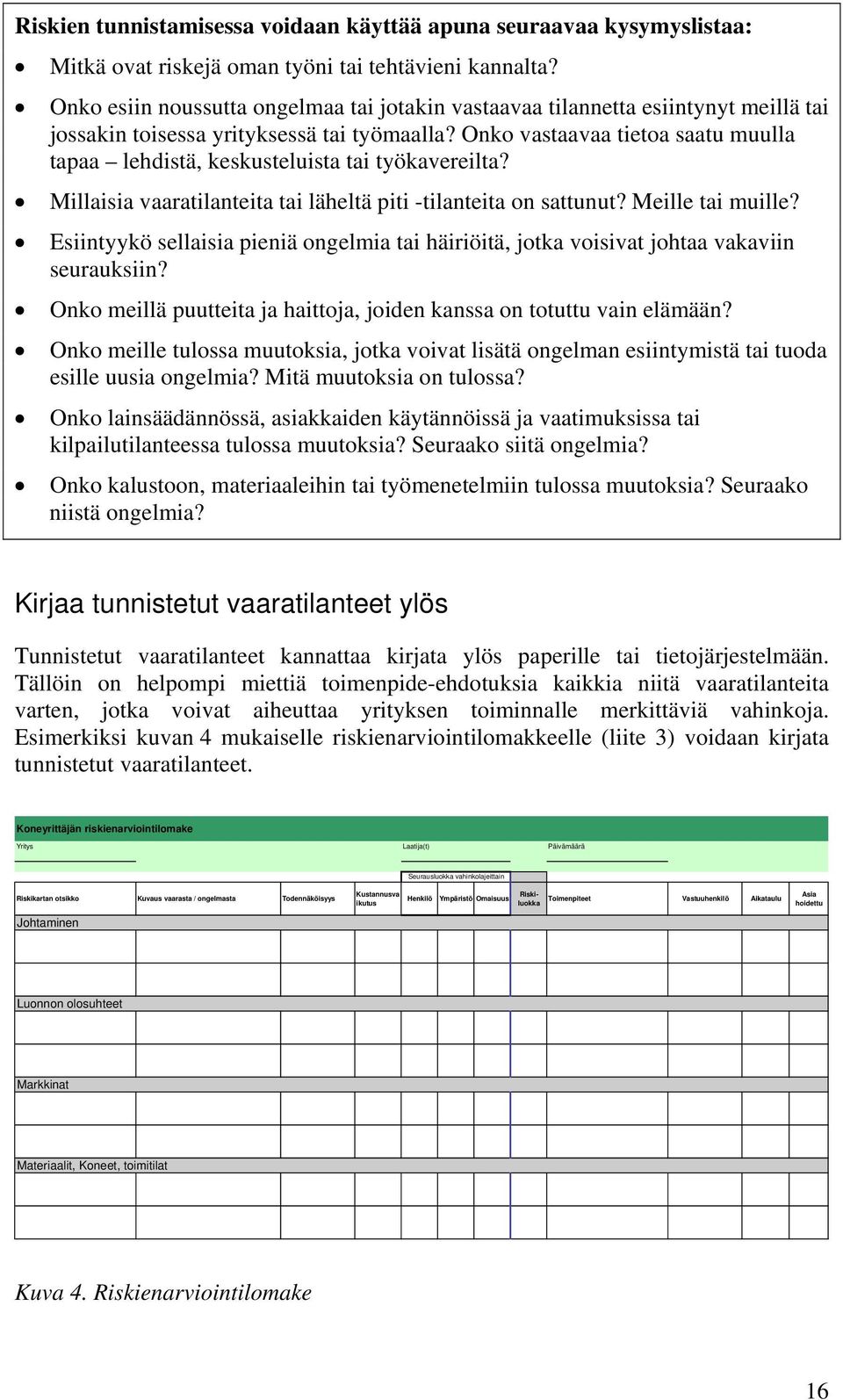 Onko vastaavaa tietoa saatu muulla tapaa lehdistä, keskusteluista tai työkavereilta? Millaisia vaaratilanteita tai läheltä piti -tilanteita on sattunut? Meille tai muille?