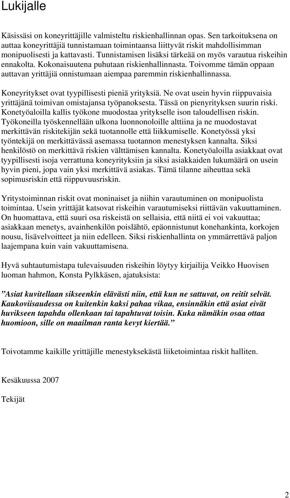 Koneyritykset ovat tyypillisesti pieniä yrityksiä. Ne ovat usein hyvin riippuvaisia yrittäjänä toimivan omistajansa työpanoksesta. Tässä on pienyrityksen suurin.