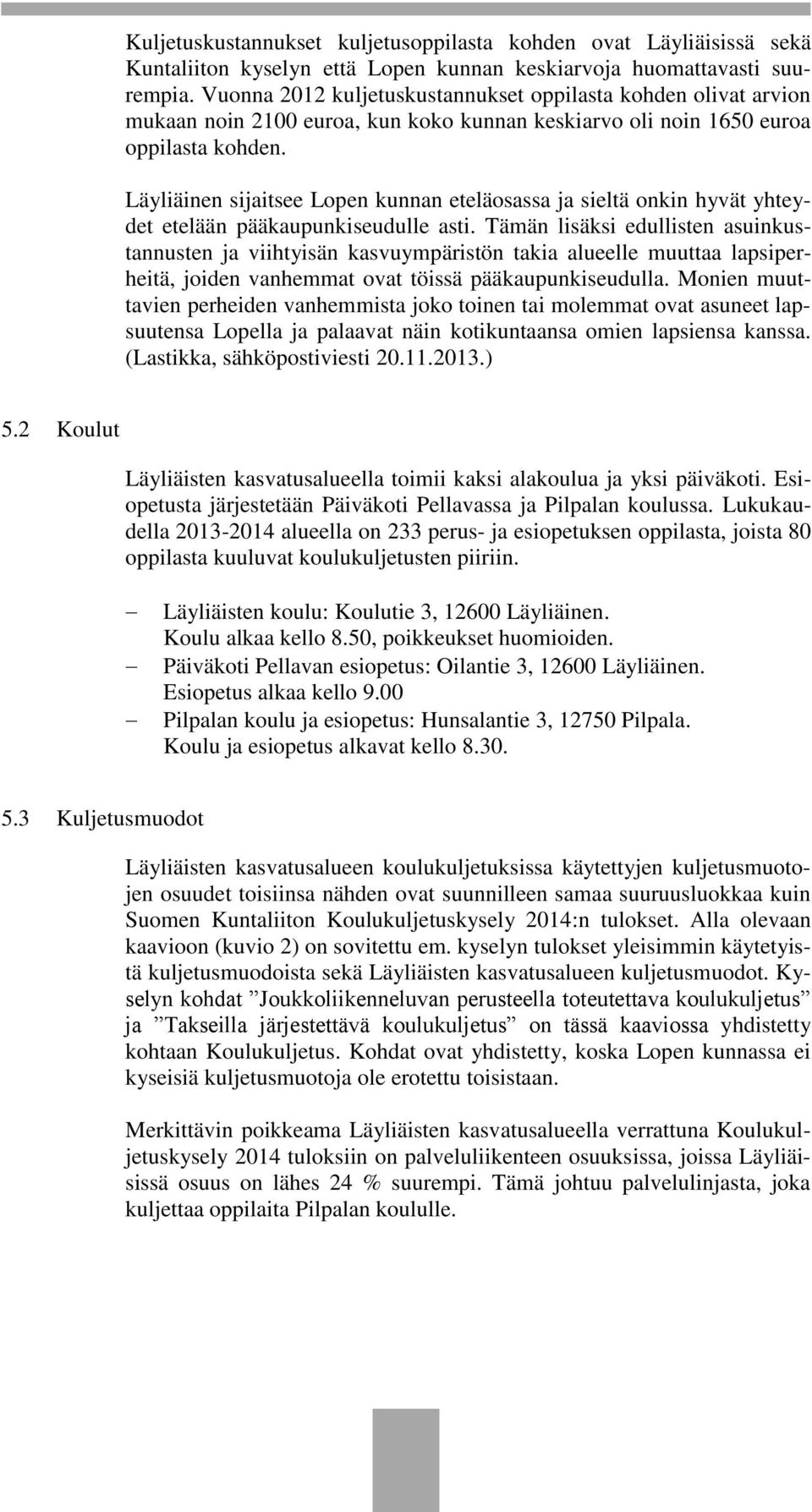 Läyliäinen sijaitsee Lopen kunnan eteläosassa ja sieltä onkin hyvät yhteydet etelään pääkaupunkiseudulle asti.