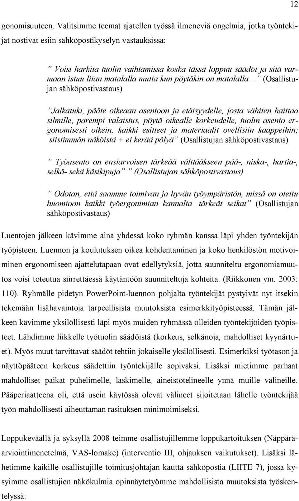 istuu liian matalalla mutta kun pöytäkin on matalalla (Osallistujan sähköpostivastaus) Jalkatuki, pääte oikeaan asentoon ja etäisyydelle, josta vähiten haittaa silmille, parempi valaistus, pöytä