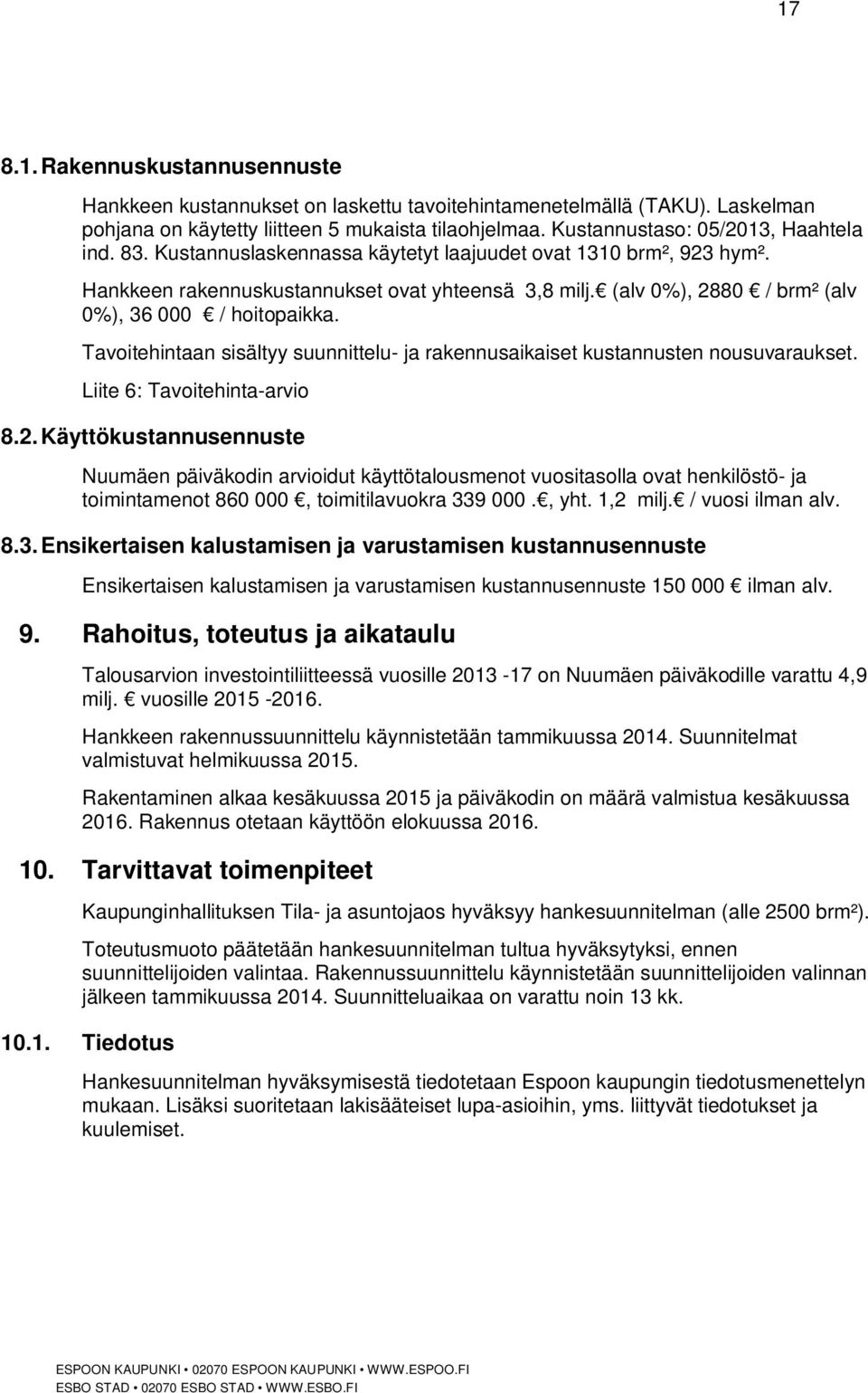 (alv 0%), 2880 / brm² (alv 0%), 36 000 / hoitopaikka. Tavoitehintaan sisältyy suunnittelu- ja rakennusaikaiset kustannusten nousuvaraukset. Liite 6: Tavoitehinta-arvio 8.2. Käyttökustannusennuste Nuumäen päiväkodin arvioidut käyttötalousmenot vuositasolla ovat henkilöstö- ja toimintamenot 860 000, toimitilavuokra 339 000.