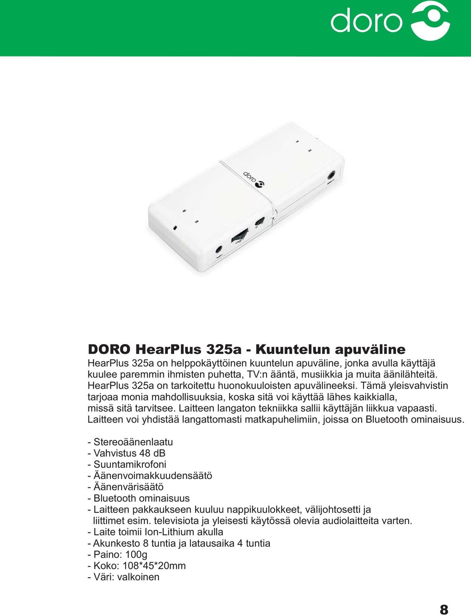Laitteen langaton tekniikka sallii käyttäjän liikkua vapaasti. Laitteen voi yhdistää langattomasti matkapuhelimiin, joissa on Bluetooth ominaisuus.